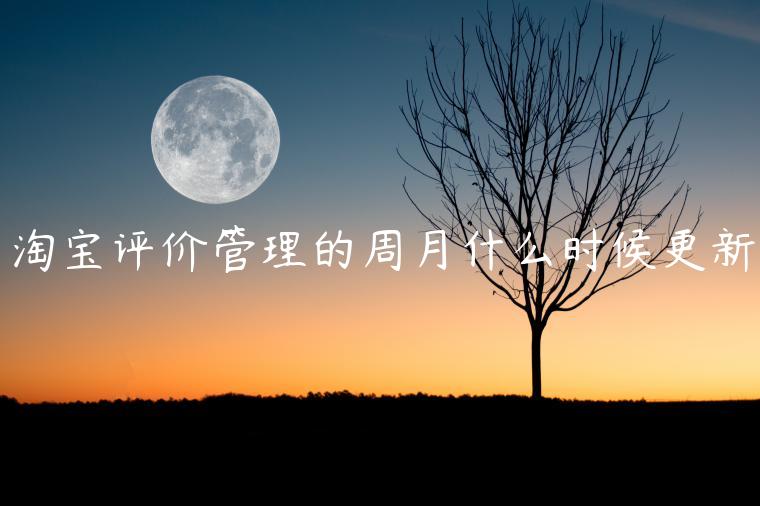 淘寶評(píng)價(jià)管理的周月什么時(shí)候更新